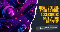 How to Store Your Gaming Accessories Safely for Longevity